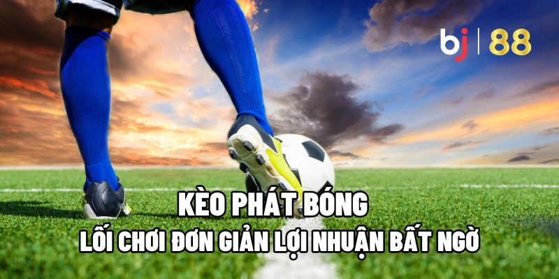 Giải nghĩa kèo phát bóng trong cá độ bóng đá