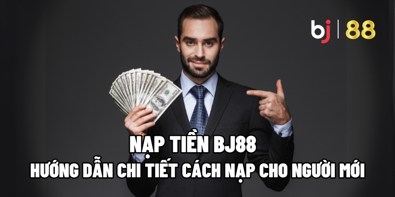 Hướng dẫn từng bước nạp tiền BJ88 từ A đến Z